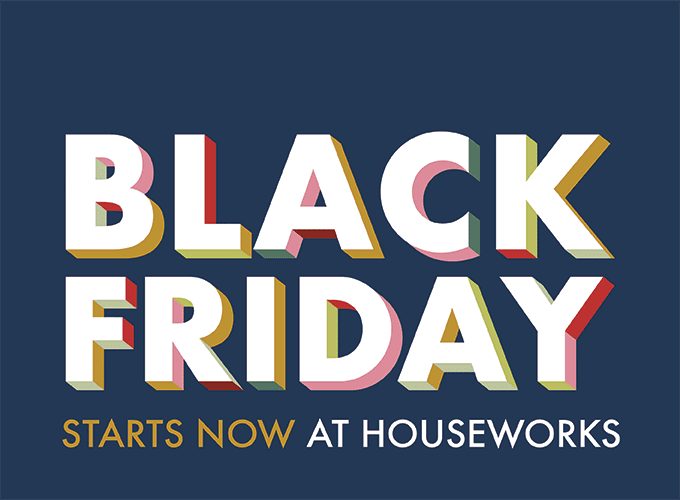 BLACK FRIDAY STARTS NOW AT HOUSEWORKS